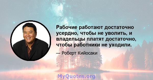 Рабочие работают достаточно усердно, чтобы не уволить, и владельцы платят достаточно, чтобы работники не уходили.