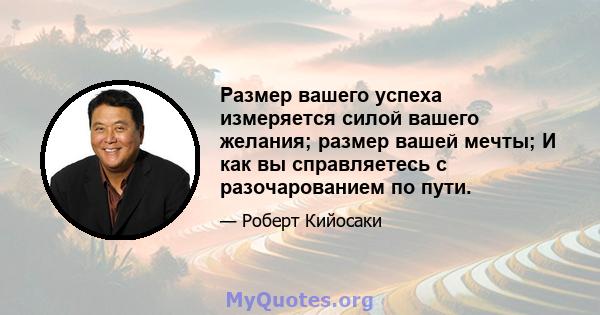 Размер вашего успеха измеряется силой вашего желания; размер вашей мечты; И как вы справляетесь с разочарованием по пути.