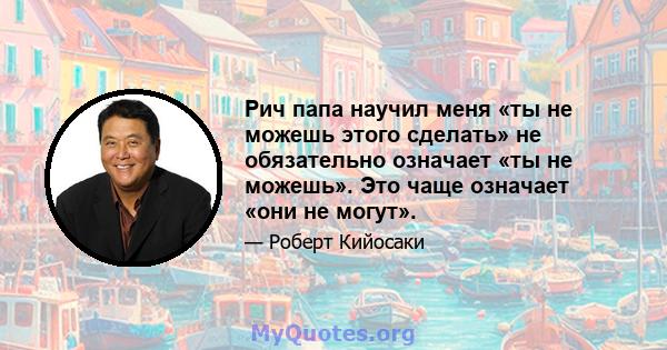 Рич папа научил меня «ты не можешь этого сделать» не обязательно означает «ты не можешь». Это чаще означает «они не могут».