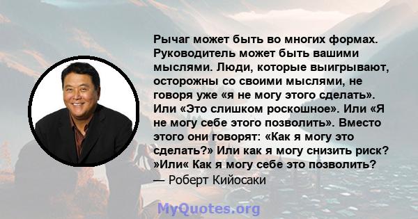 Рычаг может быть во многих формах. Руководитель может быть вашими мыслями. Люди, которые выигрывают, осторожны со своими мыслями, не говоря уже «я не могу этого сделать». Или «Это слишком роскошное». Или «Я не могу себе 