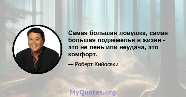 Самая большая ловушка, самая большая подземелья в жизни - это не лень или неудача, это комфорт.