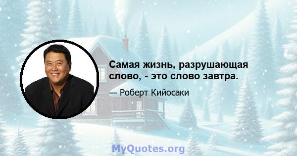 Самая жизнь, разрушающая слово, - это слово завтра.