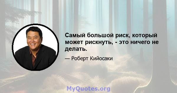 Самый большой риск, который может рискнуть, - это ничего не делать.