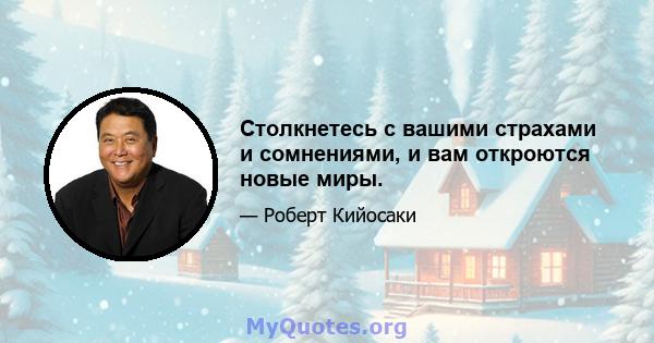 Столкнетесь с вашими страхами и сомнениями, и вам откроются новые миры.