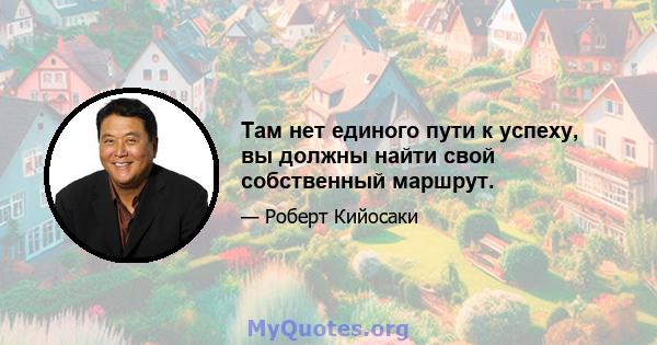 Там нет единого пути к успеху, вы должны найти свой собственный маршрут.