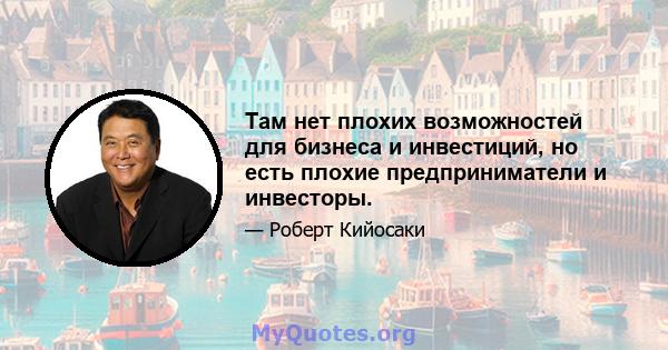 Там нет плохих возможностей для бизнеса и инвестиций, но есть плохие предприниматели и инвесторы.