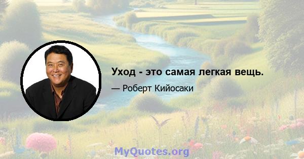 Уход - это самая легкая вещь.