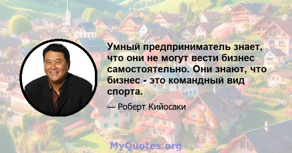 Умный предприниматель знает, что они не могут вести бизнес самостоятельно. Они знают, что бизнес - это командный вид спорта.