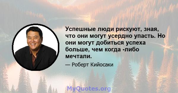 Успешные люди рискуют, зная, что они могут усердно упасть. Но они могут добиться успеха больше, чем когда -либо мечтали.