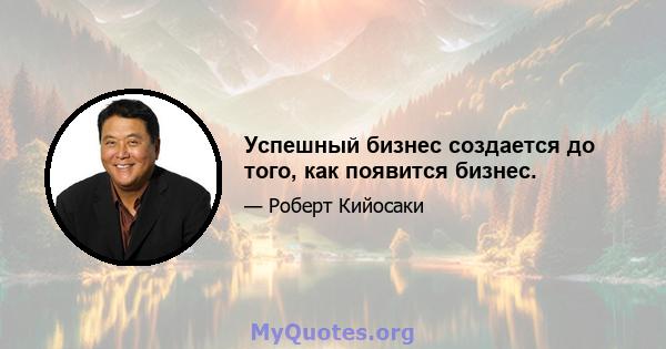 Успешный бизнес создается до того, как появится бизнес.