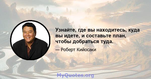 Узнайте, где вы находитесь, куда вы идете, и составьте план, чтобы добраться туда.