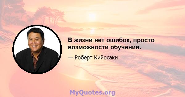 В жизни нет ошибок, просто возможности обучения.