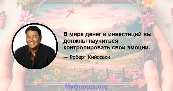 В мире денег и инвестиций вы должны научиться контролировать свои эмоции.