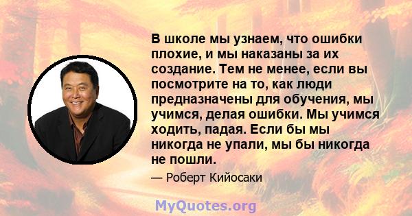 В школе мы узнаем, что ошибки плохие, и мы наказаны за их создание. Тем не менее, если вы посмотрите на то, как люди предназначены для обучения, мы учимся, делая ошибки. Мы учимся ходить, падая. Если бы мы никогда не