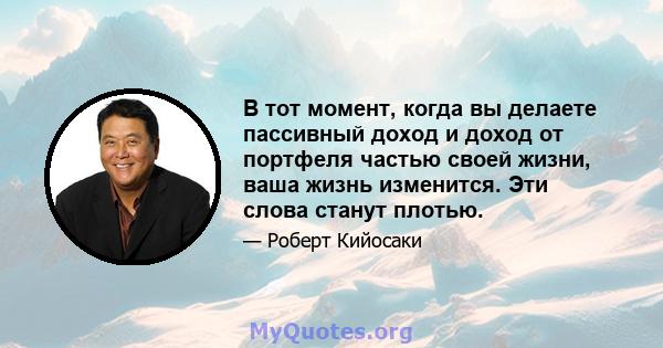 В тот момент, когда вы делаете пассивный доход и доход от портфеля частью своей жизни, ваша жизнь изменится. Эти слова станут плотью.