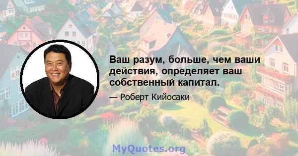 Ваш разум, больше, чем ваши действия, определяет ваш собственный капитал.