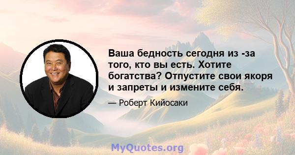 Ваша бедность сегодня из -за того, кто вы есть. Хотите богатства? Отпустите свои якоря и запреты и измените себя.