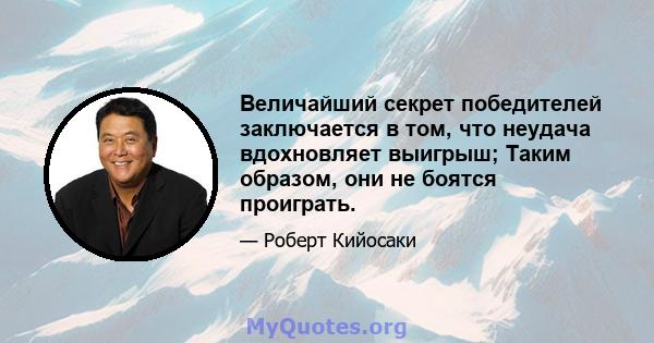 Величайший секрет победителей заключается в том, что неудача вдохновляет выигрыш; Таким образом, они не боятся проиграть.