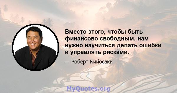 Вместо этого, чтобы быть финансово свободным, нам нужно научиться делать ошибки и управлять рисками.