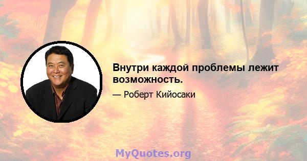 Внутри каждой проблемы лежит возможность.