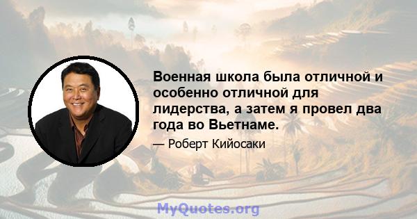 Военная школа была отличной и особенно отличной для лидерства, а затем я провел два года во Вьетнаме.