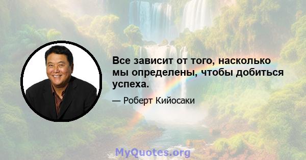 Все зависит от того, насколько мы определены, чтобы добиться успеха.