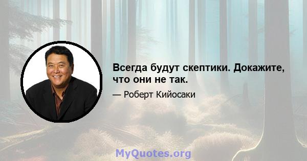 Всегда будут скептики. Докажите, что они не так.