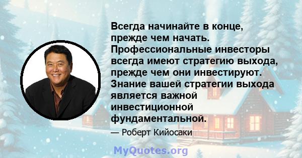 Всегда начинайте в конце, прежде чем начать. Профессиональные инвесторы всегда имеют стратегию выхода, прежде чем они инвестируют. Знание вашей стратегии выхода является важной инвестиционной фундаментальной.