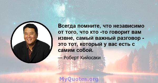 Всегда помните, что независимо от того, что кто -то говорит вам извне, самый важный разговор - это тот, который у вас есть с самим собой.