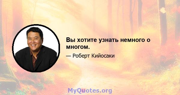 Вы хотите узнать немного о многом.