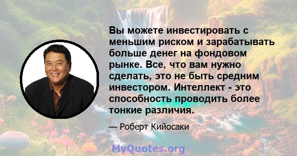 Вы можете инвестировать с меньшим риском и зарабатывать больше денег на фондовом рынке. Все, что вам нужно сделать, это не быть средним инвестором. Интеллект - это способность проводить более тонкие различия.