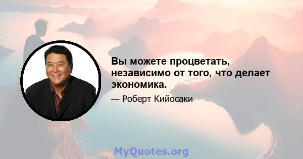 Вы можете процветать, независимо от того, что делает экономика.