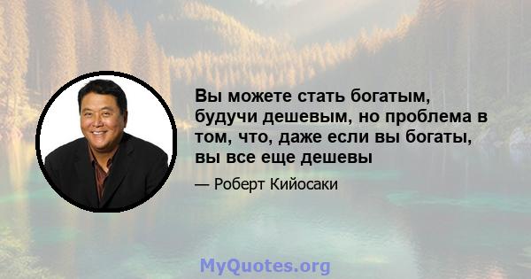 Вы можете стать богатым, будучи дешевым, но проблема в том, что, даже если вы богаты, вы все еще дешевы