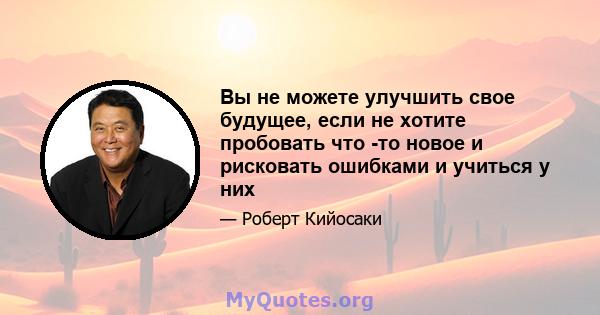 Вы не можете улучшить свое будущее, если не хотите пробовать что -то новое и рисковать ошибками и учиться у них