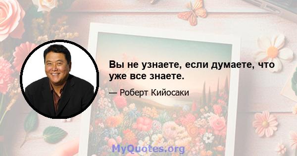 Вы не узнаете, если думаете, что уже все знаете.