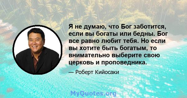 Я не думаю, что Бог заботится, если вы богаты или бедны. Бог все равно любит тебя. Но если вы хотите быть богатым, то внимательно выберите свою церковь и проповедника.