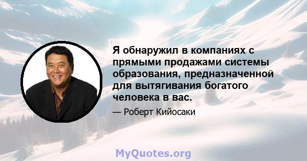 Я обнаружил в компаниях с прямыми продажами системы образования, предназначенной для вытягивания богатого человека в вас.