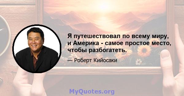 Я путешествовал по всему миру, и Америка - самое простое место, чтобы разбогатеть.