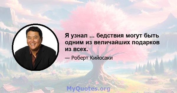 Я узнал ... бедствия могут быть одним из величайших подарков из всех.