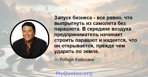 Запуск бизнеса - все равно, что выпрыгнуть из самолета без парашюта. В середине воздуха предприниматель начинает строить парашют и надеется, что он открывается, прежде чем ударить по земле.