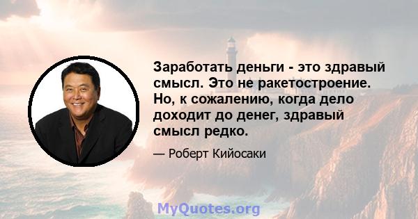 Заработать деньги - это здравый смысл. Это не ракетостроение. Но, к сожалению, когда дело доходит до денег, здравый смысл редко.