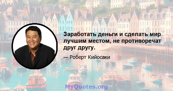 Заработать деньги и сделать мир лучшим местом, не противоречат друг другу.