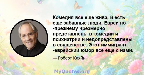 Комедия все еще жива, и есть еще забавные люди. Евреи по -прежнему чрезмерно представлены в комедии и психиатрии и недопредставлены в священстве. Этот иммигрант -еврейский юмор все еще с нами.