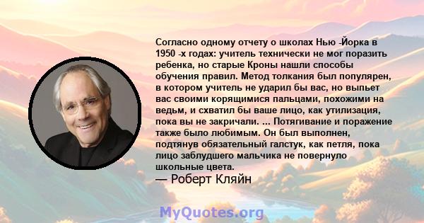 Согласно одному отчету о школах Нью -Йорка в 1950 -х годах: учитель технически не мог поразить ребенка, но старые Кроны нашли способы обучения правил. Метод толкания был популярен, в котором учитель не ударил бы вас, но 