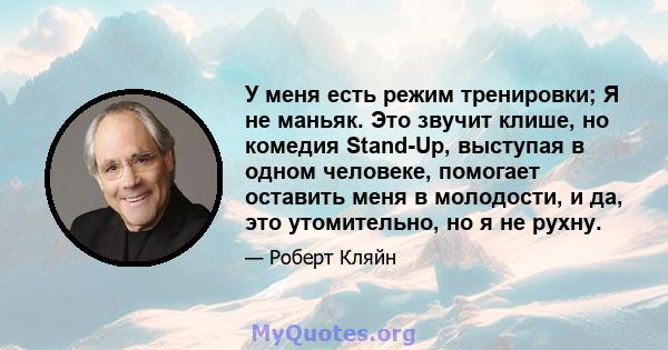 У меня есть режим тренировки; Я не маньяк. Это звучит клише, но комедия Stand-Up, выступая в одном человеке, помогает оставить меня в молодости, и да, это утомительно, но я не рухну.