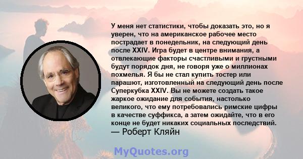 У меня нет статистики, чтобы доказать это, но я уверен, что на американское рабочее место пострадает в понедельник, на следующий день после XXIV. Игра будет в центре внимания, а отвлекающие факторы счастливыми и