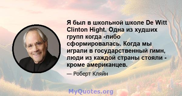 Я был в школьной школе De Witt Clinton Hight. Одна из худших групп когда -либо сформировалась. Когда мы играли в государственный гимн, люди из каждой страны стояли - кроме американцев.