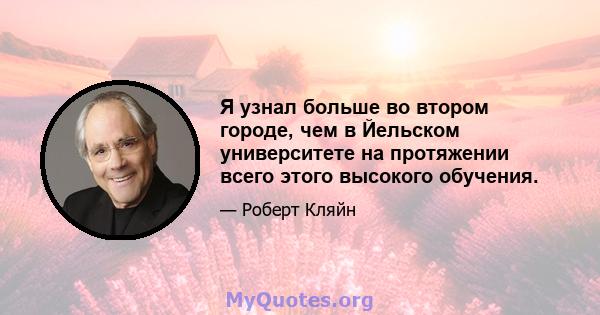 Я узнал больше во втором городе, чем в Йельском университете на протяжении всего этого высокого обучения.