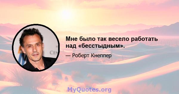 Мне было так весело работать над «бесстыдным».