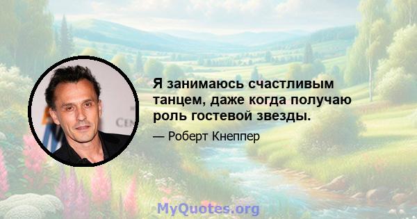 Я занимаюсь счастливым танцем, даже когда получаю роль гостевой звезды.